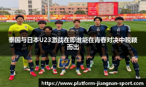 泰国与日本U23激战在即谁能在青春对决中脱颖而出