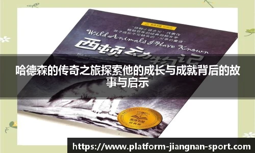 哈德森的传奇之旅探索他的成长与成就背后的故事与启示