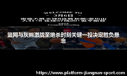 篮网与灰熊激战至绝杀时刻关键一投决定胜负悬念