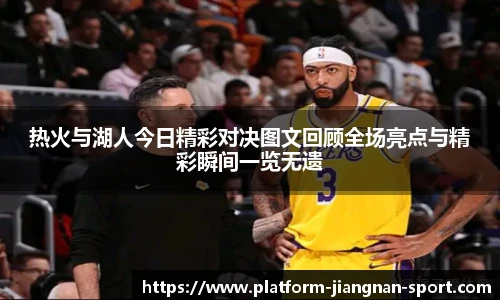 热火与湖人今日精彩对决图文回顾全场亮点与精彩瞬间一览无遗