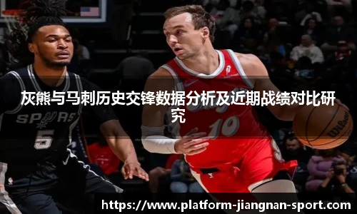 灰熊与马刺历史交锋数据分析及近期战绩对比研究