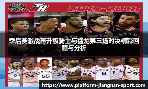 季后赛激战再升级骑士与猛龙第三场对决精彩回顾与分析