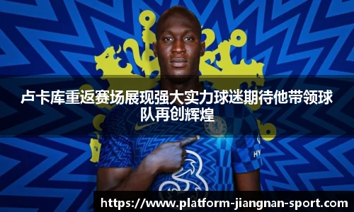 卢卡库重返赛场展现强大实力球迷期待他带领球队再创辉煌