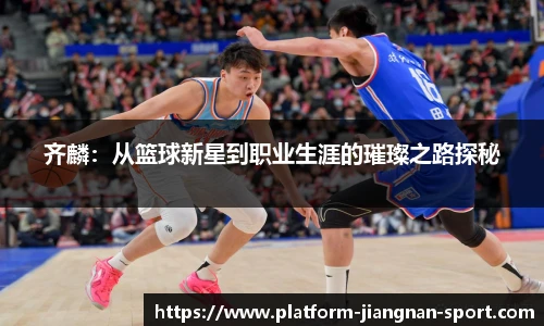 齐麟：从篮球新星到职业生涯的璀璨之路探秘