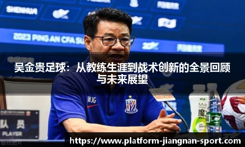 吴金贵足球：从教练生涯到战术创新的全景回顾与未来展望
