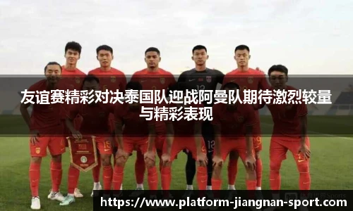 友谊赛精彩对决泰国队迎战阿曼队期待激烈较量与精彩表现