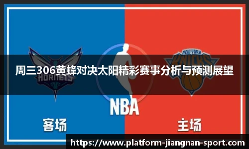 周三306黄蜂对决太阳精彩赛事分析与预测展望