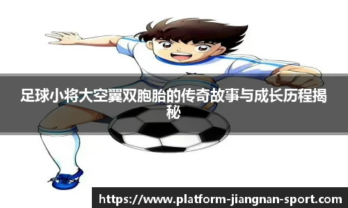 足球小将大空翼双胞胎的传奇故事与成长历程揭秘